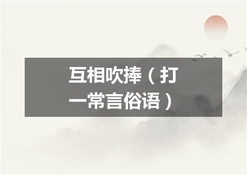 互相吹捧（打一常言俗语）