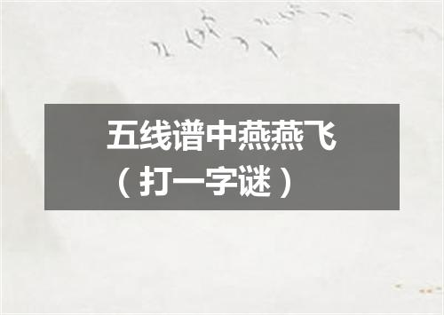 五线谱中燕燕飞（打一字谜）