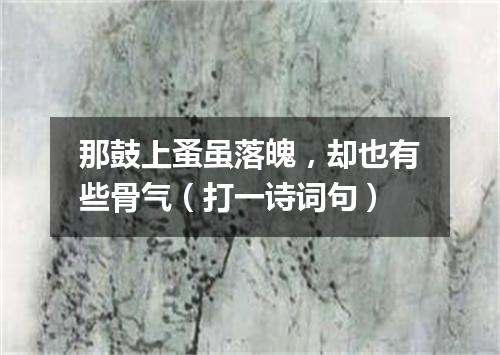那鼓上蚤虽落魄，却也有些骨气（打一诗词句）