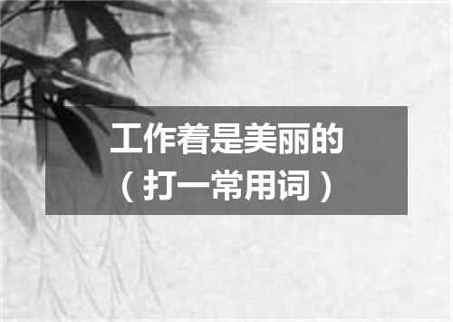 工作着是美丽的（打一常用词）