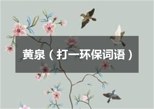 黄泉（打一环保词语）