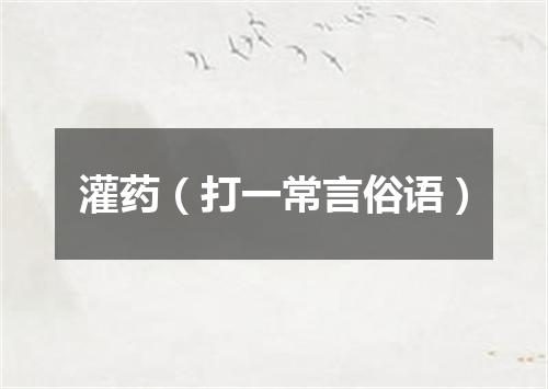 灌药（打一常言俗语）