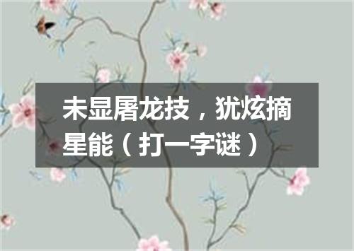 未显屠龙技，犹炫摘星能（打一字谜）