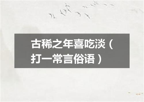 古稀之年喜吃淡（打一常言俗语）