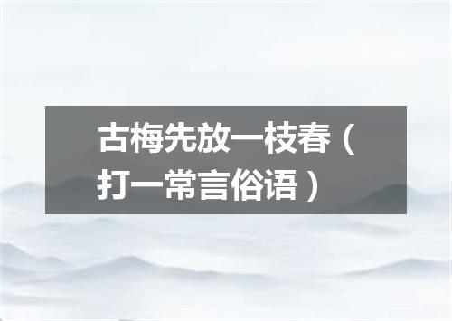 古梅先放一枝春（打一常言俗语）