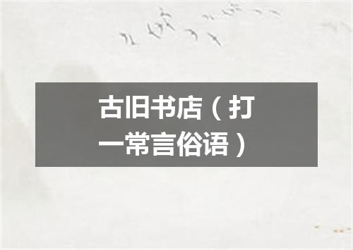 古旧书店（打一常言俗语）