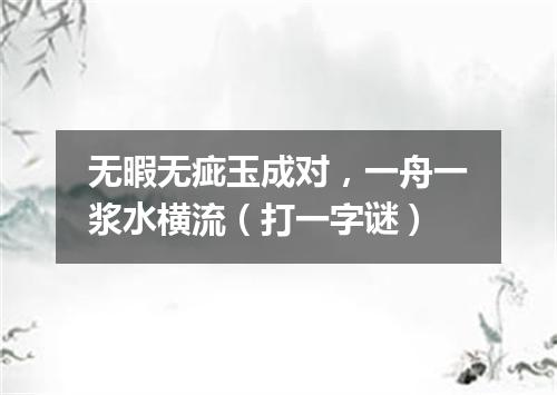 无暇无疵玉成对，一舟一浆水横流（打一字谜）