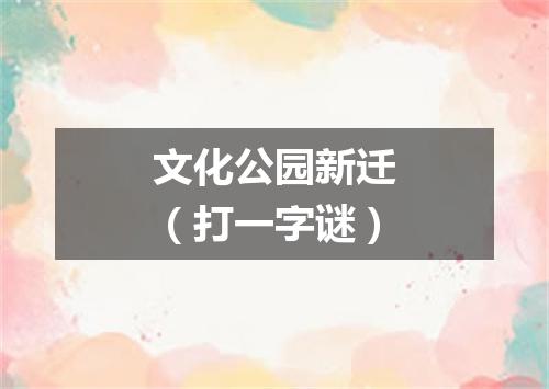 文化公园新迁（打一字谜）