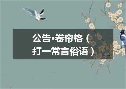 公告·卷帘格（打一常言俗语）