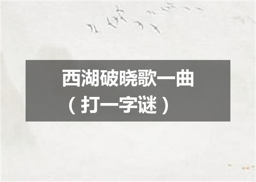 西湖破晓歌一曲（打一字谜）