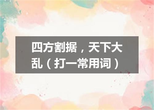 四方割据，天下大乱（打一常用词）