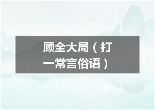 顾全大局（打一常言俗语）