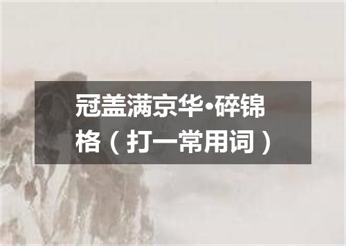 冠盖满京华·碎锦格（打一常用词）