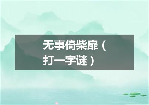 无事倚柴扉（打一字谜）