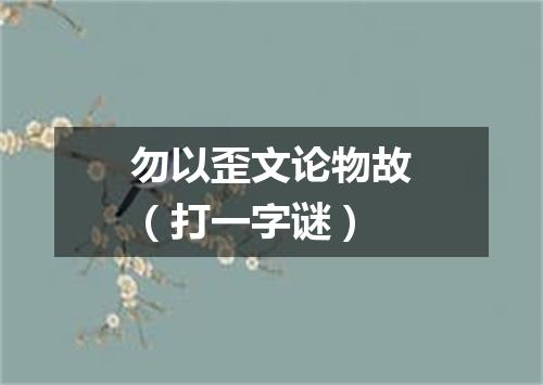 勿以歪文论物故（打一字谜）