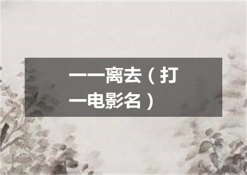 一一离去（打一电影名）