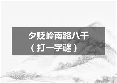 夕贬岭南路八千（打一字谜）