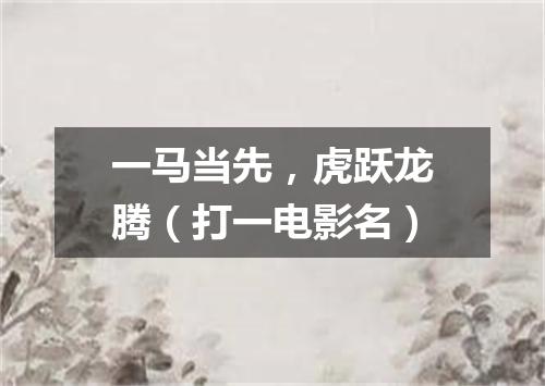 一马当先，虎跃龙腾（打一电影名）