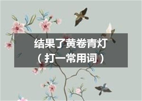 结果了黄卷青灯（打一常用词）