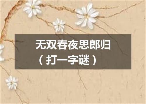 无双春夜思郎归（打一字谜）