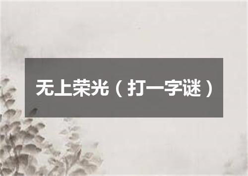 无上荣光（打一字谜）