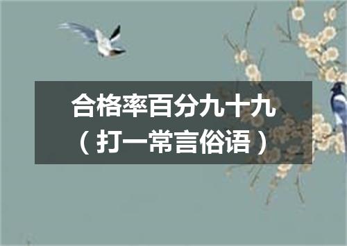 合格率百分九十九（打一常言俗语）