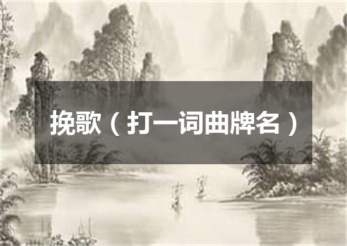 挽歌（打一词曲牌名）