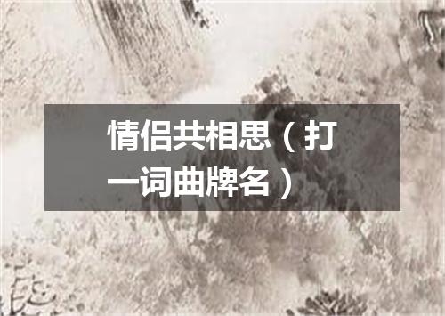 情侣共相思（打一词曲牌名）