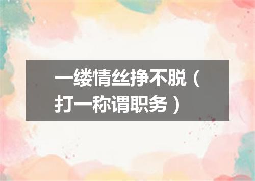 一缕情丝挣不脱（打一称谓职务）