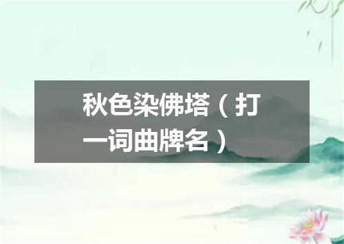 秋色染佛塔（打一词曲牌名）