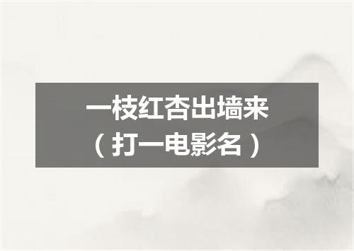 一枝红杏出墙来（打一电影名）