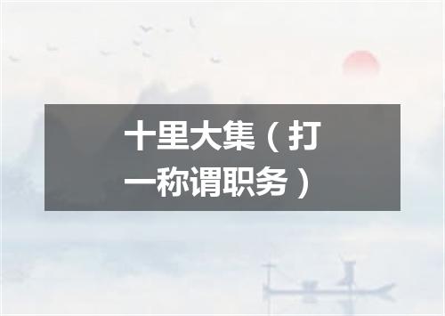 十里大集（打一称谓职务）