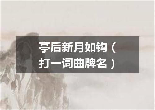 亭后新月如钩（打一词曲牌名）