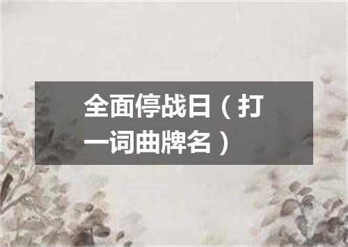 全面停战日（打一词曲牌名）