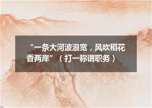 “一条大河波浪宽，风吹稻花香两岸”（打一称谓职务）