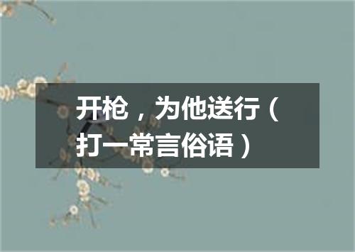 开枪，为他送行（打一常言俗语）