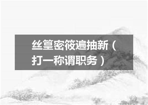 丝篁密筱遍抽新（打一称谓职务）