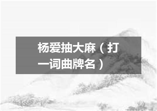 杨爱抽大麻（打一词曲牌名）