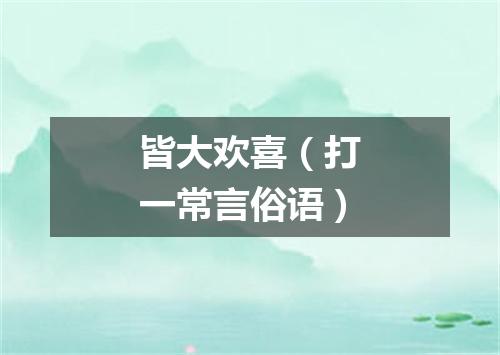 皆大欢喜（打一常言俗语）