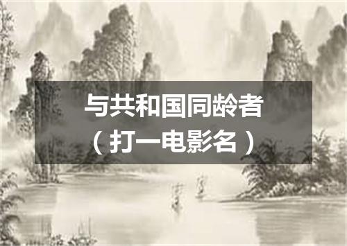与共和国同龄者（打一电影名）