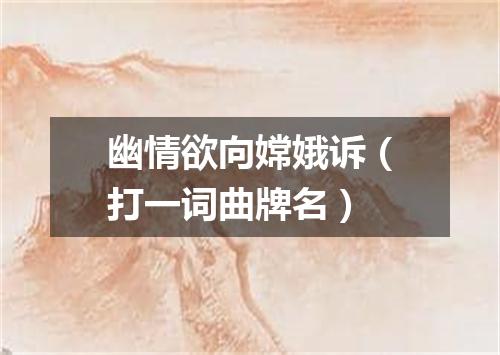 幽情欲向嫦娥诉（打一词曲牌名）