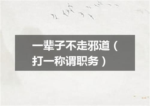 一辈子不走邪道（打一称谓职务）