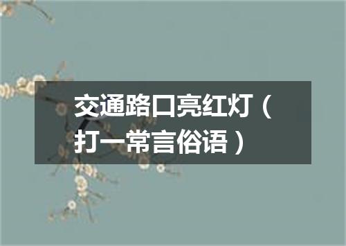 交通路口亮红灯（打一常言俗语）