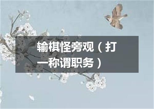 输棋怪旁观（打一称谓职务）