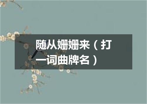 随从姗姗来（打一词曲牌名）