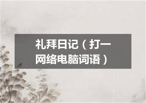 礼拜日记（打一网络电脑词语）