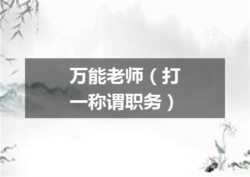 万能老师（打一称谓职务）