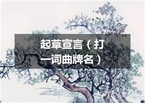 起草宣言（打一词曲牌名）