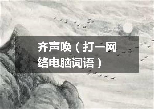 齐声唤（打一网络电脑词语）
