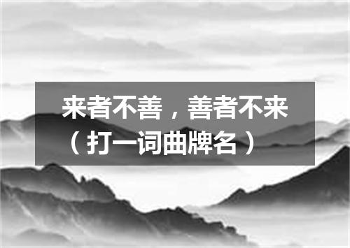 来者不善，善者不来（打一词曲牌名）